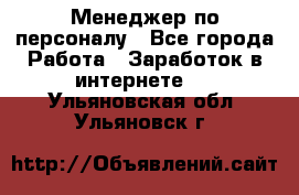 Менеджер по персоналу - Все города Работа » Заработок в интернете   . Ульяновская обл.,Ульяновск г.